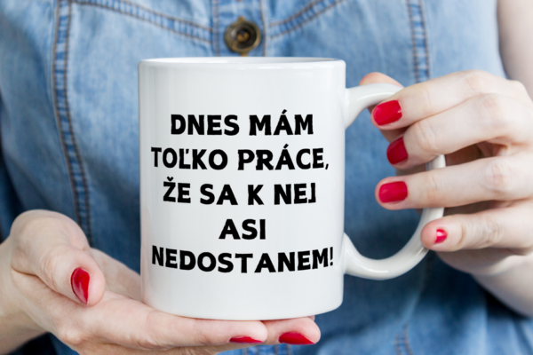 Keramický hrnček, Dnes mám toľko práce, že sa k nej asi nedostanem!