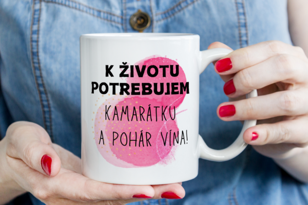 Keramický hrnček, K životu potrebujem kamarátku a pohár vína..