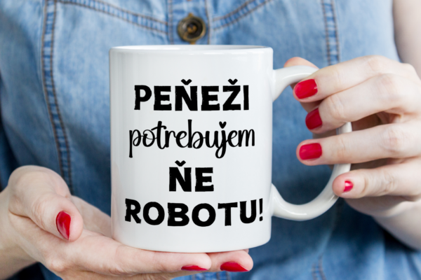 Keramický hrnček, penezi potrebuem, ňie robotu